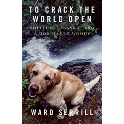 To Crack the World Open: Solitude, Alaska, and a Dog Named Woody