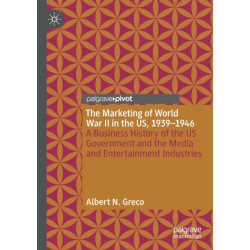 The Marketing of World War II in the US, 1939-1946: A Business History of the US Government and the Media and Entertainment Industries