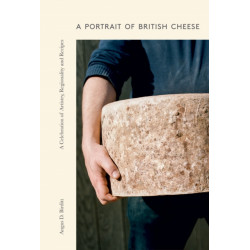 A Portrait of British Cheese: A Celebration of Artistry, Regionality and Recipes