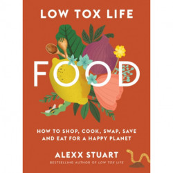 Low Tox Life Food: How to shop, cook, swap, save and eat for a happy planet