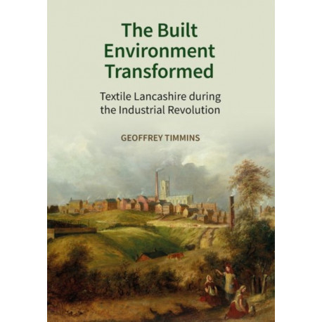 The Built Environment Transformed: Textile Lancashire during the Industrial Revolution