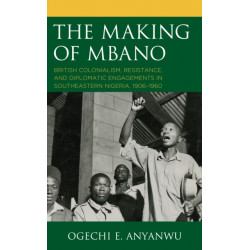 The Making of Mbano: British Colonialism, Resistance, and Diplomatic Engagements in Southeastern Nigeria, 1906–1960