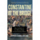 Constantine at the Bridge: How the Battle of the Milvian Bridge Created Christian Rome