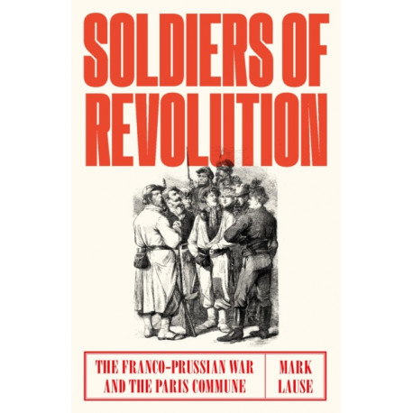 Soldiers of Revolution: The Franco-Prussian War and the Paris Commune