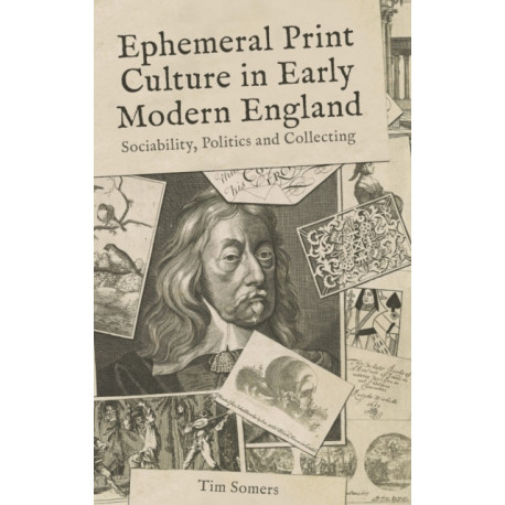 Ephemeral Print Culture in Early Modern England: Sociability, Politics and Collecting