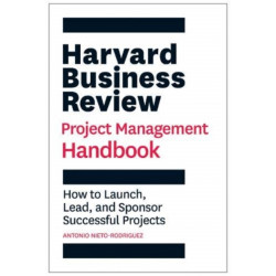 Harvard Business Review Project Management Handbook: How to Launch, Lead, and Sponsor Successful Projects