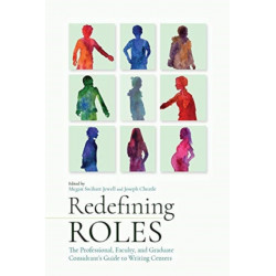 Redefining Roles: The Professional, Faculty, and Graduate Consultants Guide to Writing Centers