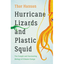Hurricane Lizards and Plastic Squid : The Fraught and Fascinating Biology of Climate Change: The Fraught and Fascinating Biology of Climate Change