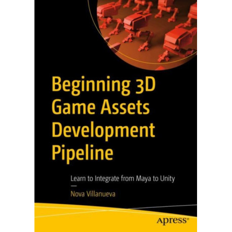 Beginning 3D Game Assets Development Pipeline: Learn to Integrate from Maya to Unity