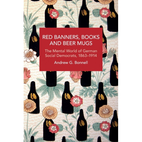 Red Banners, Books and Beer Mugs: The Mental World of German Social Democrats, 18631914