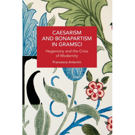 Caesarism and Bonapartism in Gramsci: Hegemony and the Crisis of Modernity