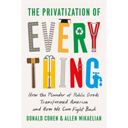 The Privatization of Everything: How the Plunder of Public Goods Transformed America and How We Can Fight Back