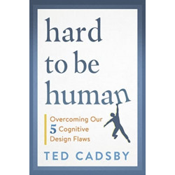 Hard to Be Human: Overcoming Our Five Cognitive Design Flaws