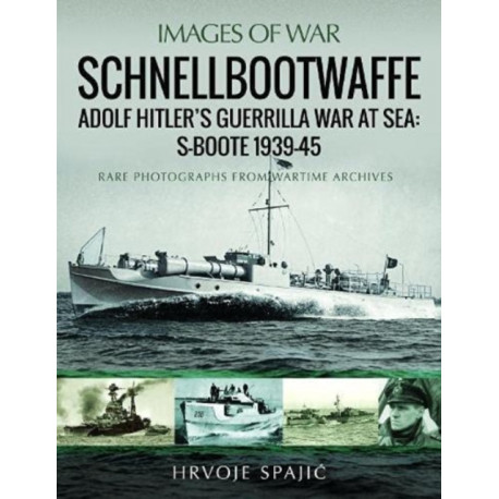 Schnellbootwaffe: Adolf Hitler s Guerrilla War at Sea: S-Boote 1939-45