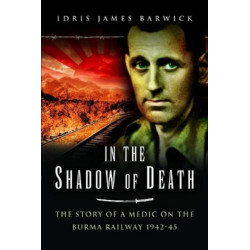 In the Shadow of Death: The Story of a Medic on the Burma Railway, 1942 45