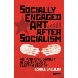 Socially Engaged Art after Socialism: Art and Civil Society in Central and Eastern Europe