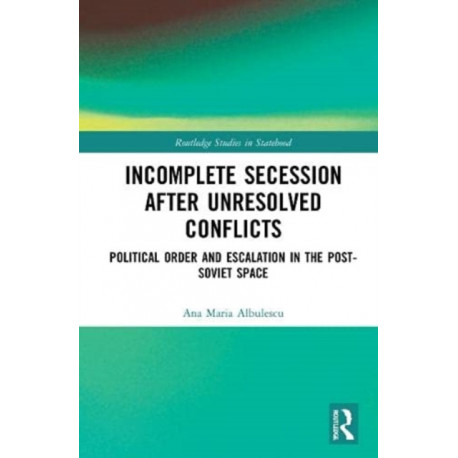 Incomplete Secession after Unresolved Conflicts: Political Order and Escalation in the Post-Soviet Space