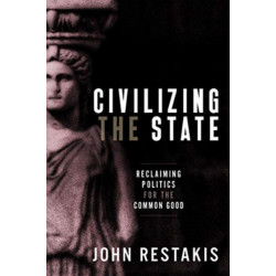 Civilizing the State: Reclaiming Politics for the Common Good