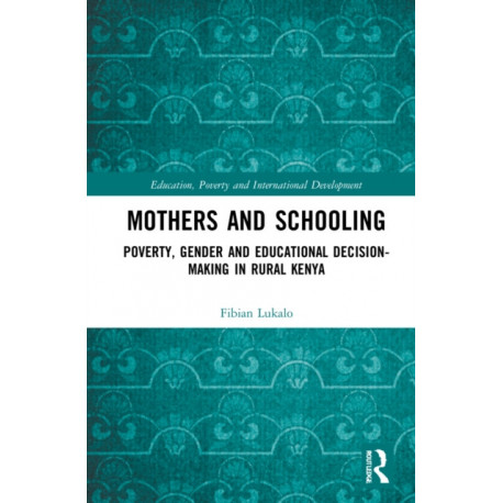 Mothers and Schooling: Poverty, Gender and Educational Decision-Making in Rural Kenya