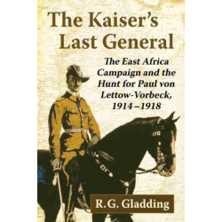 The Kaiser's Last General: The East Africa Campaign and the Hunt for Paul von Lettow-Vorbeck, 1914-1918