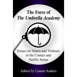 The Force of The Umbrella Academy: Essays on Voices and Violence in the Comics and Netflix Series