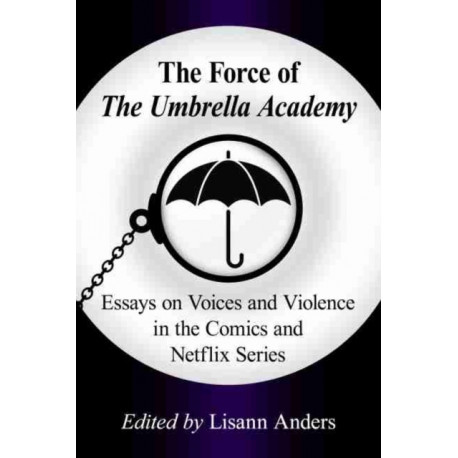 The Force of The Umbrella Academy: Essays on Voices and Violence in the Comics and Netflix Series