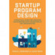 Startup Program Design: A Practical Guide for Creating Accelerators and Incubators at Any Organization