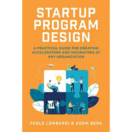 Startup Program Design: A Practical Guide for Creating Accelerators and Incubators at Any Organization