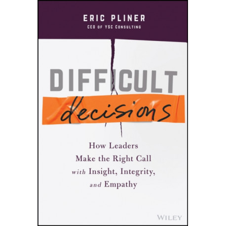 Difficult Decisions: How Leaders Make the Right Call with Insight, Integrity, and Empathy