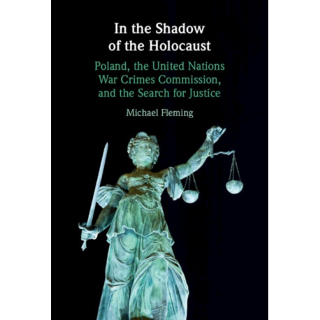 In the Shadow of the Holocaust: Poland, the United Nations War Crimes Commission, and the Search for Justice