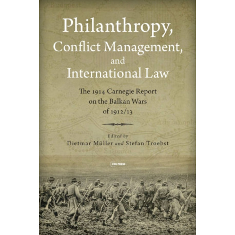 Philanthropy, Conflict Management and International Law: The 1914 Carnegie Report on the Balkan Wars of 1912/13