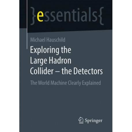 Exploring the Large Hadron Collider - the Detectors: The World Machine Clearly Explained