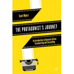 The Protagonist's Journey: An Introduction to Character-Driven Screenwriting and Storytelling