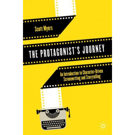 The Protagonist's Journey: An Introduction to Character-Driven Screenwriting and Storytelling