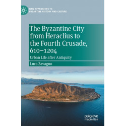 The Byzantine City from Heraclius to the Fourth Crusade, 610–1204: Urban Life after Antiquity