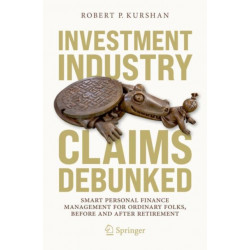 Investment Industry Claims Debunked: Smart Personal Finance Management For Ordinary Folks, Before and After Retirement