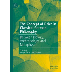 The Concept of Drive in Classical German Philosophy: Between Biology, Anthropology, and Metaphysics
