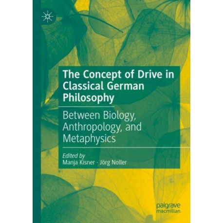 The Concept of Drive in Classical German Philosophy: Between Biology, Anthropology, and Metaphysics