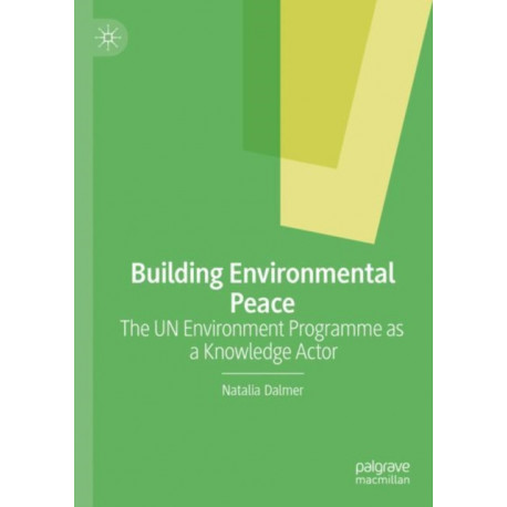 Building Environmental Peace: The UN Environment Programme as a Knowledge Actor