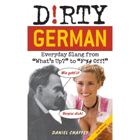 Dirty German: Second Edition: Everyday Slang from 'What's Up?' to 'F*%- Off!'