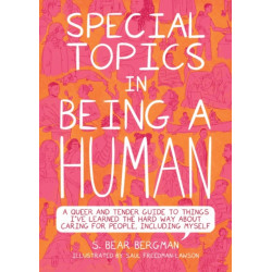 Special Topics in a Being Human: A Queer and Tender Guide to Things I've Learned the Hard Way about Caring For People, Including Myself