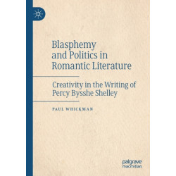 Blasphemy and Politics in Romantic Literature: Creativity in the Writing of Percy Bysshe Shelley