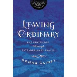 Leaving Ordinary: Encounter God Through Extraordinary Prayer