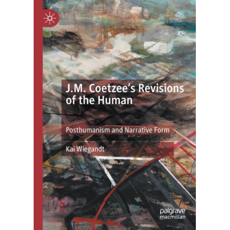J.M. Coetzee’s Revisions of the Human: Posthumanism and Narrative Form