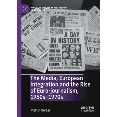 The Media, European Integration and the Rise of Euro-journalism, 1950s–1970s
