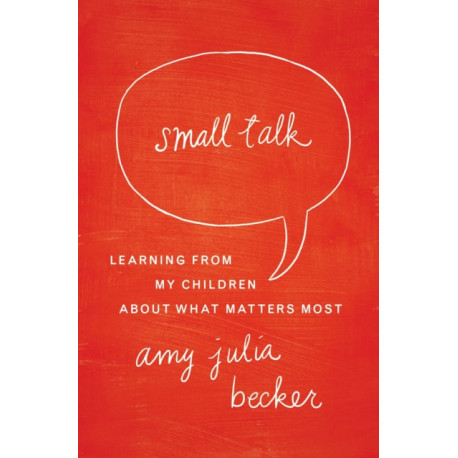 Small Talk: Learning From My Children About What Matters Most