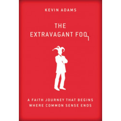 The Extravagant Fool: A Faith Journey That Begins Where Common Sense Ends