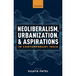 Neoliberalism, Urbanization and Aspirations in Contemporary India