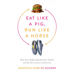 Eat Like a Pig, Run Like a Horse: How Food Fights Hijacked Our Health and the New Science of Exercise