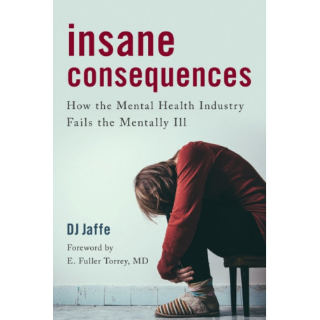 Insane Consequences: How the Mental Health Industry Fails the Mentally Ill